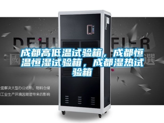 知識百科成都高低溫試驗箱，成都恒溫恒濕試驗箱，成都濕熱試驗箱