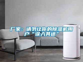 企業(yè)新聞廠家：請勿讓你的除濕機(jī)用戶“誤入其途”