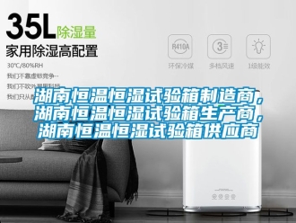 知識百科湖南恒溫恒濕試驗箱制造商，湖南恒溫恒濕試驗箱生產商，湖南恒溫恒濕試驗箱供應商
