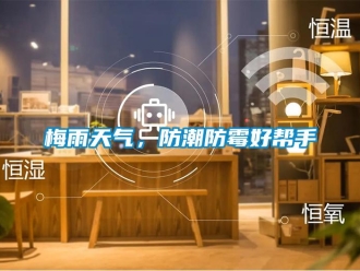 行業(yè)新聞梅雨天氣，防潮防霉好幫手