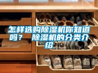 常見問題怎樣選購除濕機你知道嗎？ 除濕機的分類介紹