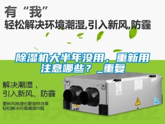 企業新聞除濕機大半年沒用，重新用注意哪些？_重復