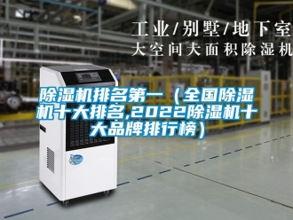 企業(yè)新聞除濕機排名第一（全國除濕機十大排名,2022除濕機十大品牌排行榜）
