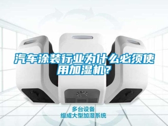 行業(yè)新聞汽車涂裝行業(yè)為什么必須使用加濕機(jī)？