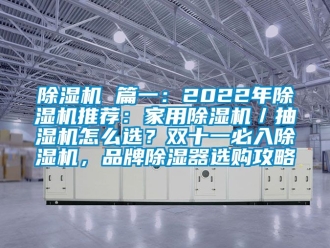 企業(yè)新聞除濕機(jī) 篇一：2022年除濕機(jī)推薦：家用除濕機(jī)／抽濕機(jī)怎么選？雙十一必入除濕機(jī)，品牌除濕器選購(gòu)攻略