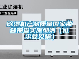 企業新聞除濕機產品質量國家監督抽查實施細則（征求意見稿）