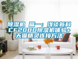企業(yè)新聞除濕機(jī) 篇一：淺談新科CF20BD除濕機(jī)體驗(yàn)+天貓精靈連接方法