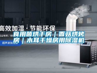 行業新聞食用菌烘干房｜香菇烘烤房｜木耳干燥房用除濕機