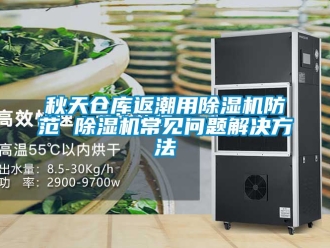 企業(yè)新聞秋天倉(cāng)庫(kù)返潮用除濕機(jī)防范 除濕機(jī)常見問題解決方法