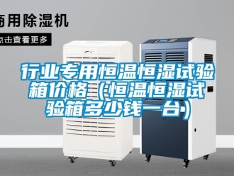 知識百科行業專用恒溫恒濕試驗箱價格（恒溫恒濕試驗箱多少錢一臺）