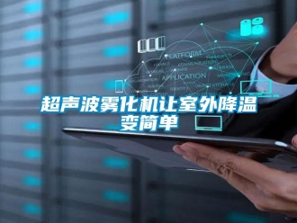 企業新聞超聲波霧化機讓室外降溫變簡單