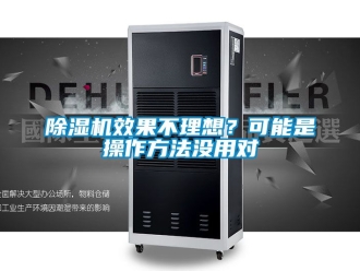 行業(yè)新聞除濕機(jī)效果不理想？可能是操作方法沒(méi)用對(duì)