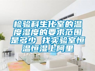 知識百科檢驗科生化室的溫度濕度的要求范圍是多少 找實驗室恒溫恒濕上阿里