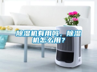 行業新聞除濕機有用嗎，除濕機怎么用？