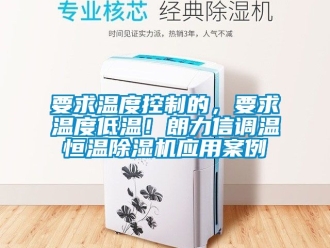 知識百科要求溫度控制的，要求溫度低溫！朗力信調(diào)溫恒溫除濕機(jī)應(yīng)用案例